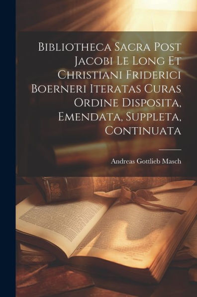 Bibliotheca Sacra Post Jacobi Le Long Et Christiani Friderici Boerneri Iteratas Curas Ordine Disposita, Emendata, Suppleta, Continuata (French Edition)