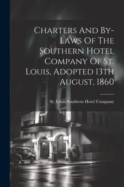 Charters And By-Laws Of The Southern Hotel Company Of St. Louis, Adopted 13Th August, 1860