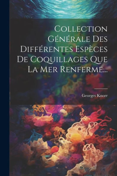 Collection Générale Des Différentes Espèces De Coquillages Que La Mer Renferme... (French Edition)