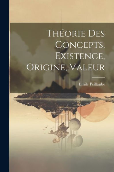 Théorie Des Concepts, Existence, Origine, Valeur (French Edition)