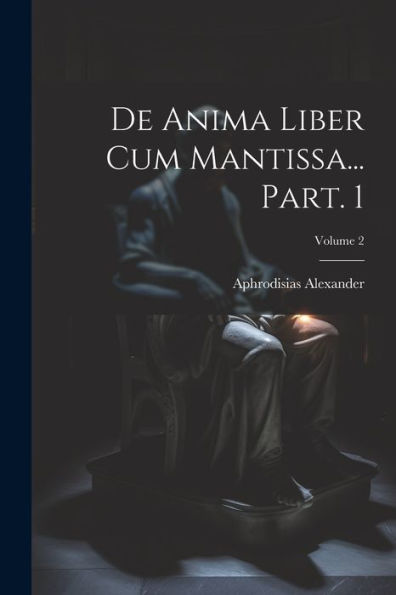 De Anima Liber Cum Mantissa... Part. 1; Volume 2 (Latin Edition)