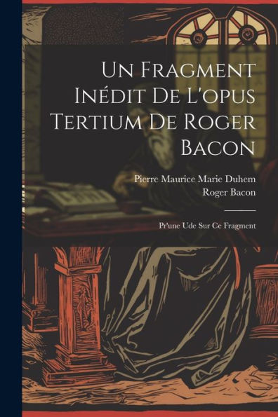 Un Fragment Inédit De L'Opus Tertium De Roger Bacon: Pr'Une Ude Sur Ce Fragment (French Edition)