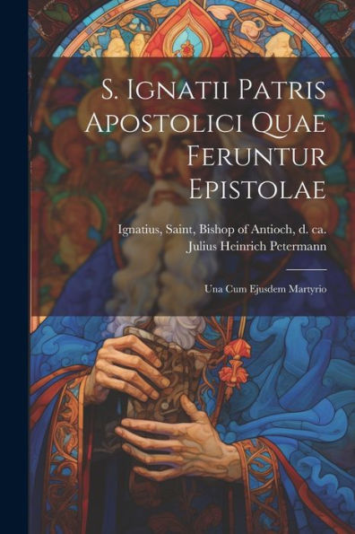 S. Ignatii Patris Apostolici Quae Feruntur Epistolae: Una Cum Ejusdem Martyrio (Ancient Greek Edition)