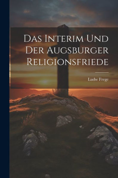 Das Interim Und Der Augsburger Religionsfriede