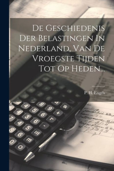 De Geschiedenis Der Belastingen In Nederland, Van De Vroegste Tijden Tot Op Heden... (Dutch Edition)
