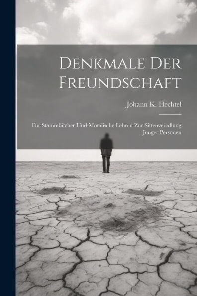Denkmale Der Freundschaft: Für Stammbücher Und Moralische Lehren Zur Sittenveredlung Junger Personen