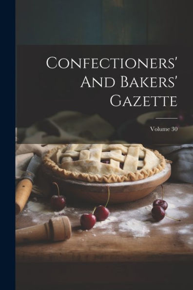 Confectioners' And Bakers' Gazette; Volume 30