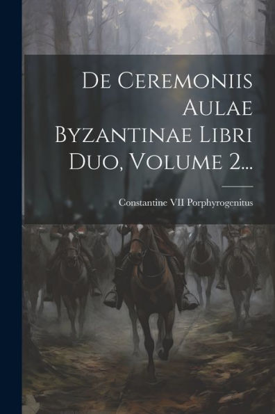 De Ceremoniis Aulae Byzantinae Libri Duo, Volume 2... (Latin Edition)