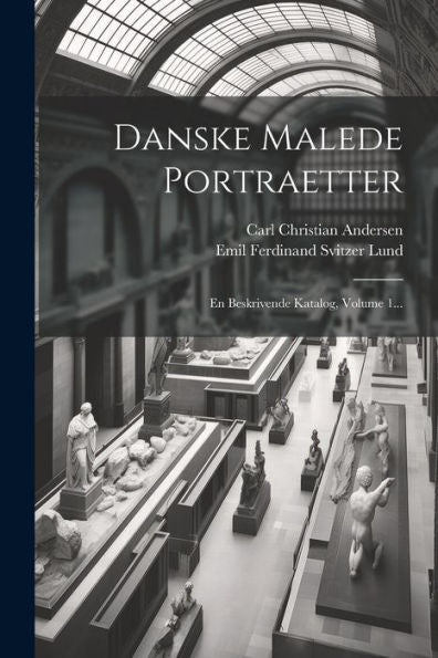 Danske Malede Portraetter: En Beskrivende Katalog, Volume 1... (Danish Edition)