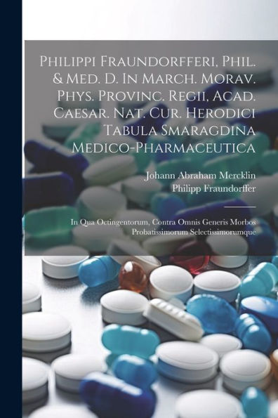 Philippi Fraundorfferi, Phil. & Med. D. In March. Morav. Phys. Provinc. Regii, Acad. Caesar. Nat. Cur. Herodici Tabula Smaragdina ... Morbos Probatissimorum Selectissimorumque