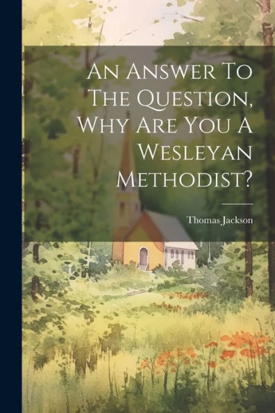 An Answer To The Question, Why Are You A Wesleyan Methodist?