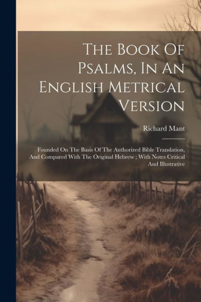 The Book Of Psalms, In An English Metrical Version: Founded On The Basis Of The Authorized Bible Translation, And Compared With The Original Hebrew; With Notes Critical And Illustrative