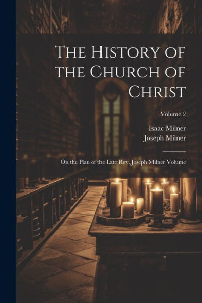 The History Of The Church Of Christ; On The Plan Of The Late Rev. Joseph Milner Volume; Volume 2