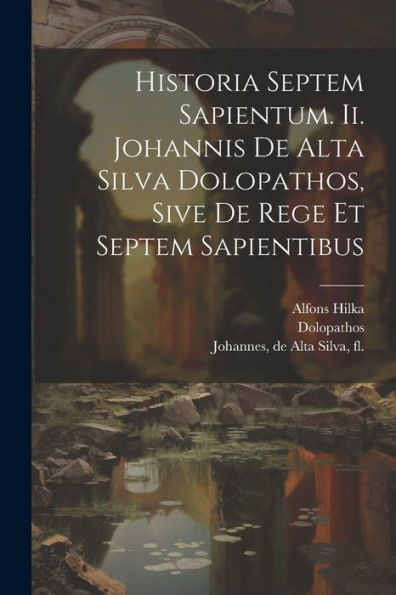 Historia Septem Sapientum. Ii. Johannis De Alta Silva Dolopathos, Sive De Rege Et Septem Sapientibus (Latin Edition)