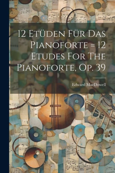 12 Etüden Für Das Pianoforte = 12 Etudes For The Pianoforte, Op. 39