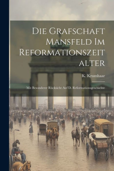 Die Grafschaft Mansfeld Im Reformationszeitalter: Mit Besonderer Rücksicht Auf D. Reformationsgeschichte