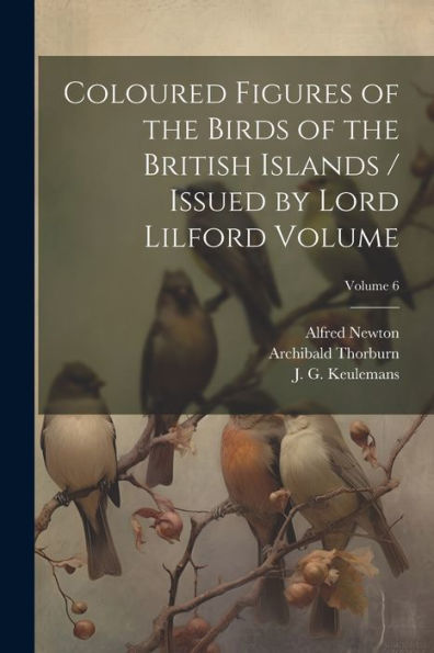 Coloured Figures Of The Birds Of The British Islands / Issued By Lord Lilford Volume; Volume 6