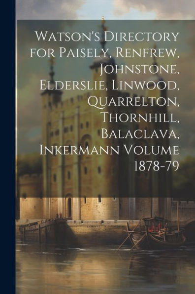 Watson's Directory For Paisely, Renfrew, Johnstone, Elderslie, Linwood, Quarrelton, Thornhill, Balaclava, Inkermann Volume 1878-79