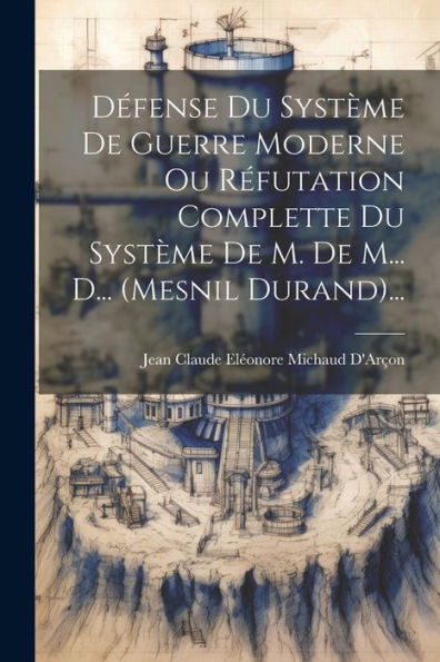 Défense Du Système De Guerre Moderne Ou Réfutation Complette Du Système De M. De M... D... (Mesnil Durand)... (French Edition)
