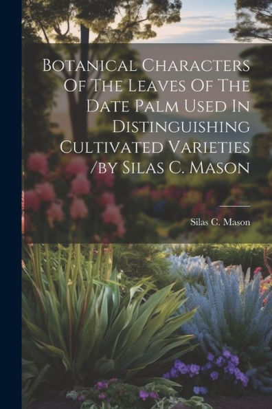 Botanical Characters Of The Leaves Of The Date Palm Used In Distinguishing Cultivated Varieties /By Silas C. Mason