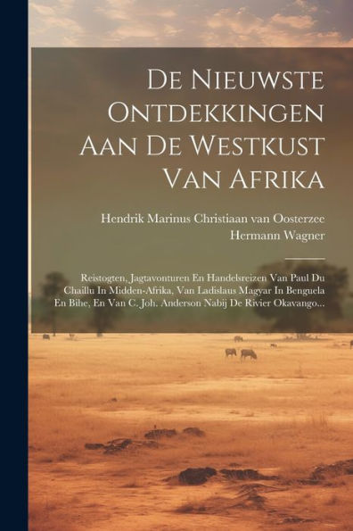 De Nieuwste Ontdekkingen Aan De Westkust Van Afrika: Reistogten, Jagtavonturen En Handelsreizen Van Paul Du Chaillu In Midden-Afrika, Van Ladislaus ... Nabij De Rivier Okavango... (Dutch Edition)