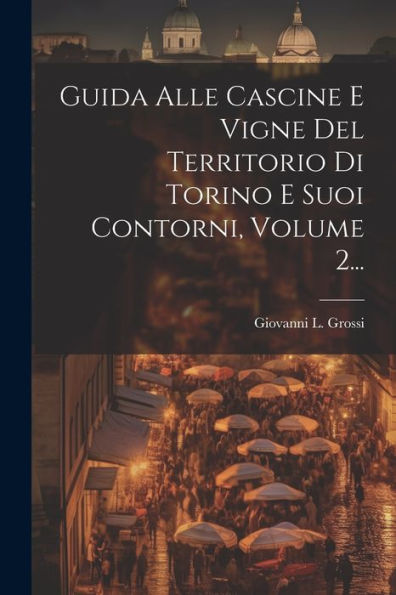 Guida Alle Cascine E Vigne Del Territorio Di Torino E Suoi Contorni, Volume 2... (Italian Edition)