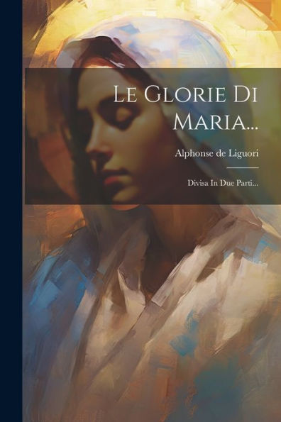 Le Glorie Di Maria...: Divisa In Due Parti... (Italian Edition)