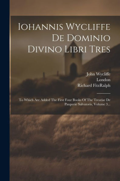 Iohannis Wycliffe De Dominio Divino Libri Tres: To Which Are Added The First Four Books Of The Treatise De Pauperie Salvatoris, Volume 3... (Latin Edition)