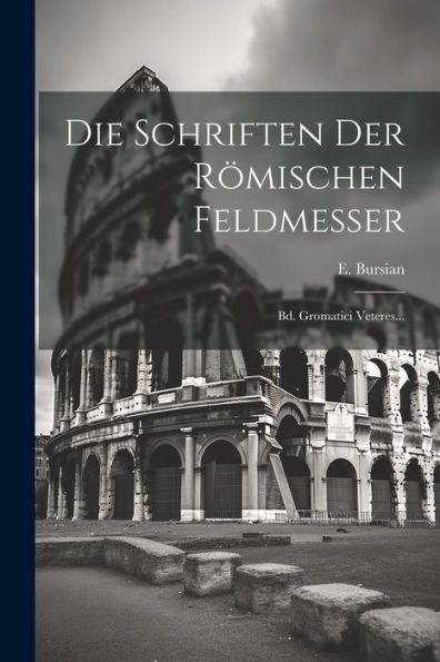Die Schriften Der Römischen Feldmesser: Bd. Gromatici Veteres... (Latin Edition)