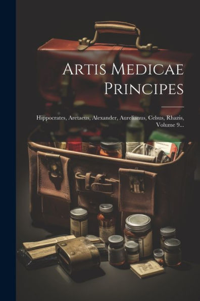 Artis Medicae Principes: Hippocrates, Aretaeus, Alexander, Aurelianus, Celsus, Rhazis, Volume 9... (Latin Edition)