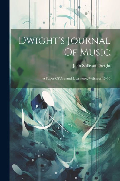 Dwight's Journal Of Music: A Paper Of Art And Literature, Volumes 15-16