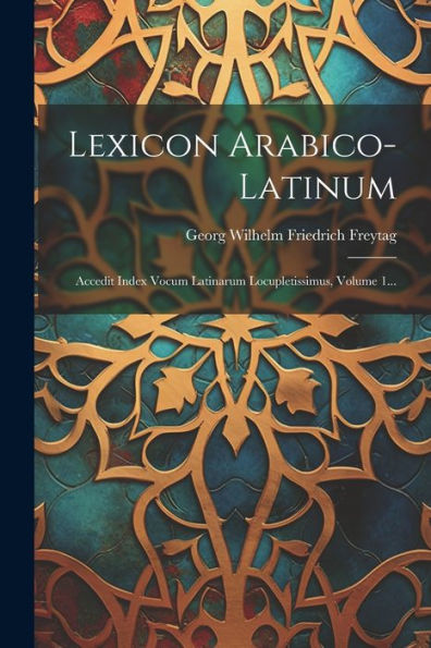 Lexicon Arabico-Latinum: Accedit Index Vocum Latinarum Locupletissimus, Volume 1... (Arabic Edition)