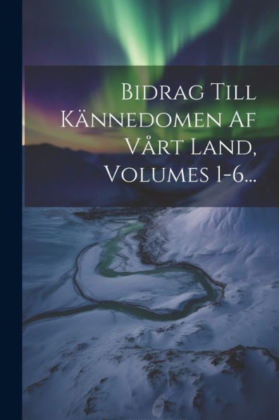 Bidrag Till Kännedomen Af Vårt Land, Volumes 1-6... (Finnish Edition)