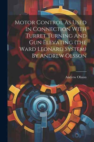 Motor Control As Used In Connection With Turret Turning And Gun Elevating (The Ward Leonard System) By Andrew Olsson