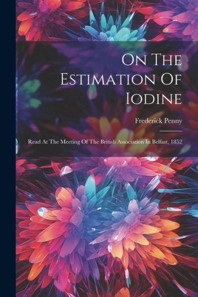 On The Estimation Of Iodine: Read At The Meeting Of The British Association In Belfast, 1852