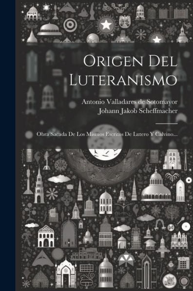 Origen Del Luteranismo: Obra Sacada De Los Mismos Escritos De Lutero Y Calvino... (Spanish Edition) - 9781021590404