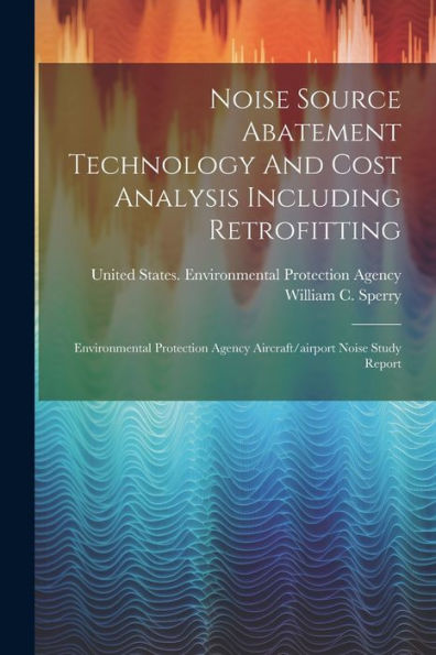 Noise Source Abatement Technology And Cost Analysis Including Retrofitting: Environmental Protection Agency Aircraft/Airport Noise Study Report