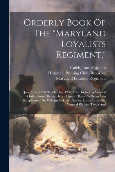 Orderly Book Of The "Maryland Loyalists Regiment,": June 18Th, 1778, To October 12Th, 1778. Including General Orders Issued By Sir Henry Clinton, ... Lord Cornwallis, General William Tryon And