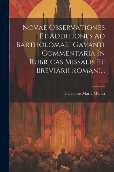 Novae Observationes Et Additiones Ad Bartholomaei Gavanti Commentaria In Rubricas Missalis Et Breviarii Romani... (Latin Edition)