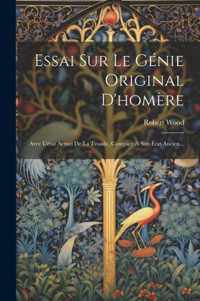 Essai Sur Le Génie Original D'Homère: Avec L'État Actuel De La Troade, Comparé À Son État Ancien... (French Edition)