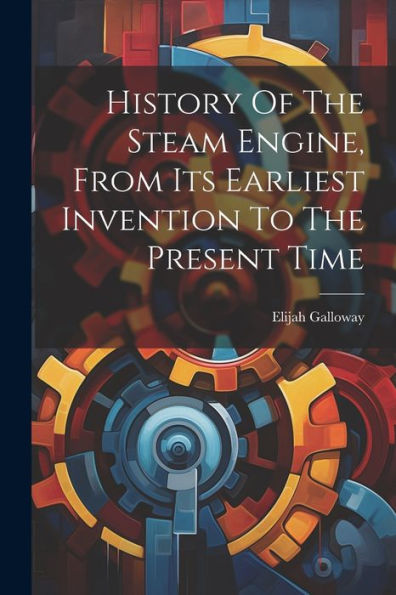 History Of The Steam Engine, From Its Earliest Invention To The Present Time