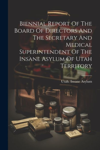 Biennial Report Of The Board Of Directors And The Secretary And Medical Superintendent Of The Insane Asylum Of Utah Territory