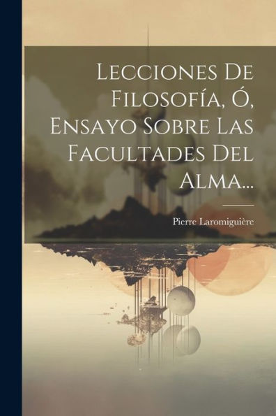 Lecciones De Filosofía, Ó, Ensayo Sobre Las Facultades Del Alma... (Spanish Edition)