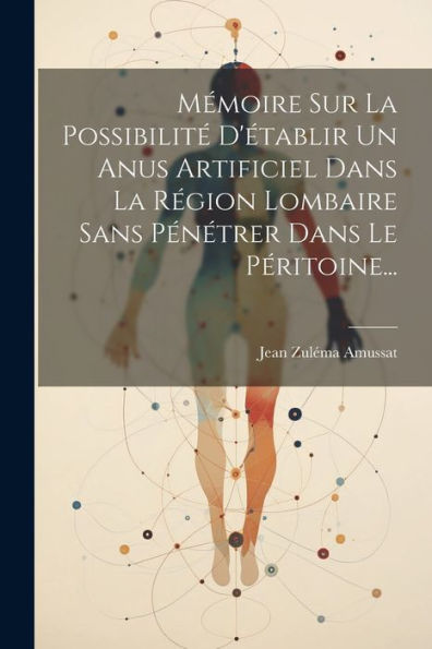 Mémoire Sur La Possibilité D'Établir Un Anus Artificiel Dans La Région Lombaire Sans Pénétrer Dans Le Péritoine... (French Edition)