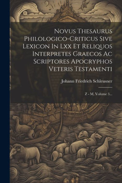 Novus Thesaurus Philologico-Criticus Sive Lexicon In Lxx Et Reliquos Interpretes Graecos Ac Scriptores Apocryphos Veteris Testamenti: Z - M, Volume 3... (Greek Edition)