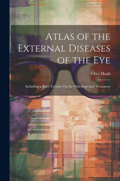 Atlas Of The External Diseases Of The Eye: Including A Brief Treatise On The Pathology And Treatment