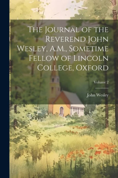 The Journal Of The Reverend John Wesley, A.M., Sometime Fellow Of Lincoln College, Oxford; Volume 2