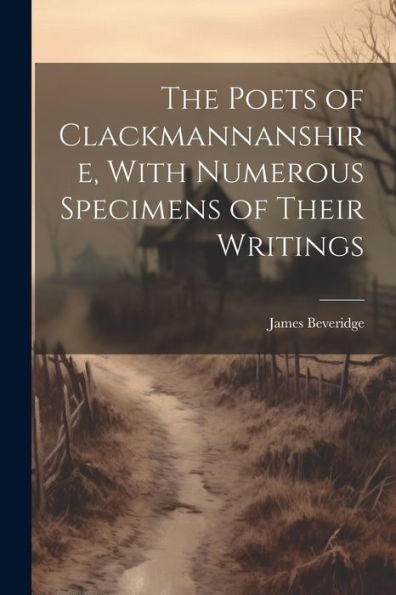 The Poets Of Clackmannanshire, With Numerous Specimens Of Their Writings