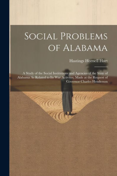 Social Problems Of Alabama: A Study Of The Social Institutions And Agencies Of The State Of Alabama As Related To Its War Activites, Made At The Request Of Governor Charles Henderson