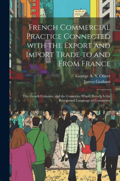 French Commercial Practice Connected With The Export And Import Trade To And From France: The French Colonies, And The Countries Where French Is The Recognised Language Of Commerce (French Edition)